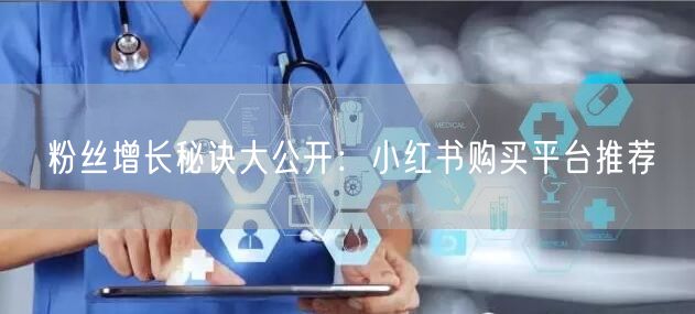 粉丝增长秘诀大公开：小红书购买平台推荐
