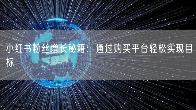 小红书粉丝增长秘籍：通过购买平台轻松实现目标