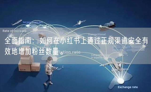全面指南：如何在小红书上通过正规渠道安全有效地增加粉丝数量。