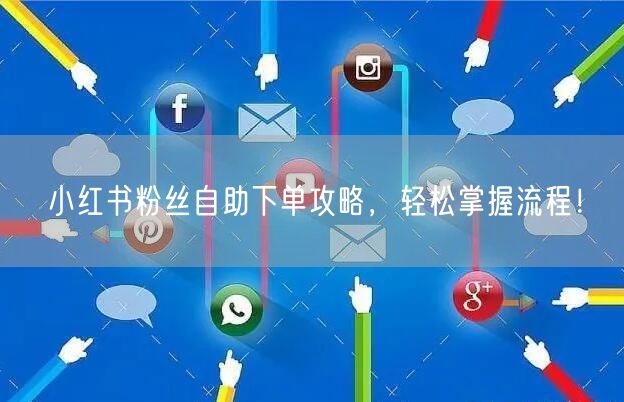 小红书粉丝自助下单攻略，轻松掌握流程！