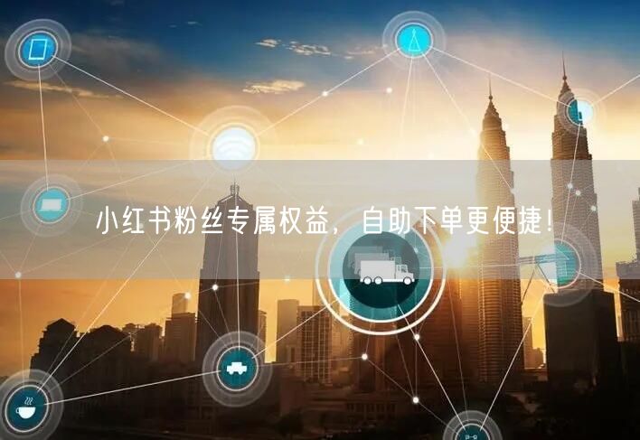 小红书粉丝专属权益，自助下单更便捷！