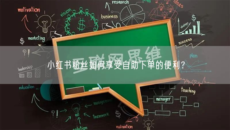 小红书粉丝如何享受自助下单的便利？