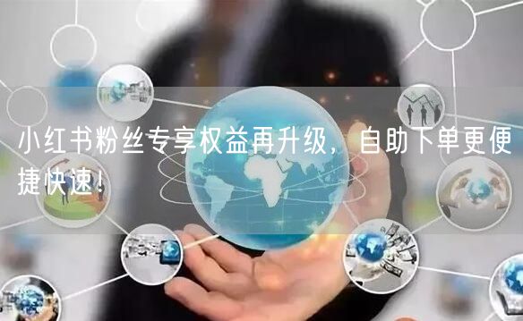 小红书粉丝专享权益再升级，自助下单更便捷快速！
