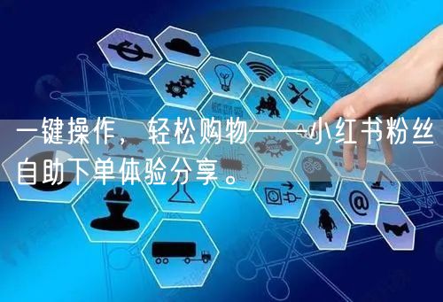 一键操作，轻松购物——小红书粉丝自助下单体验分享。