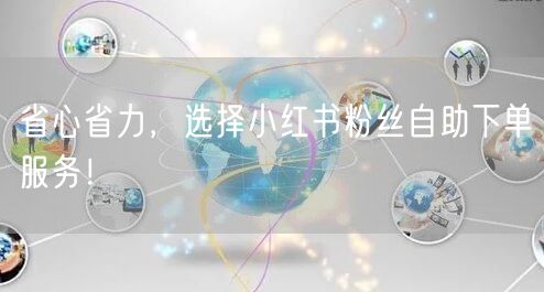 省心省力，选择小红书粉丝自助下单服务！