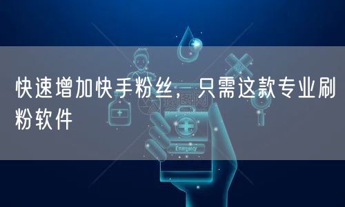 快速增加快手粉丝，只需这款专业刷粉软件