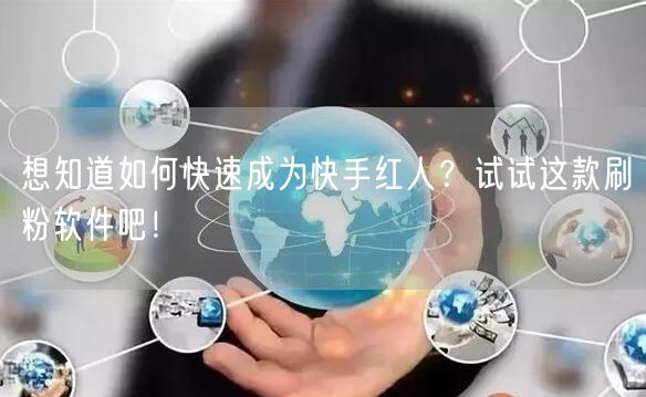 想知道如何快速成为快手红人？试试这款刷粉软件吧！