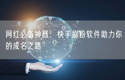 网红必备神器：快手刷粉软件助力你的成名之路