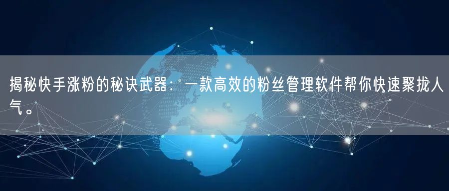 揭秘快手涨粉的秘诀武器：一款高效的粉丝管理软件帮你快速聚拢人气。