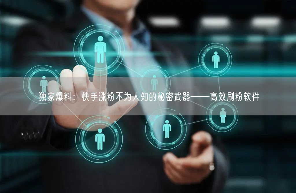 独家爆料：快手涨粉不为人知的秘密武器——高效刷粉软件