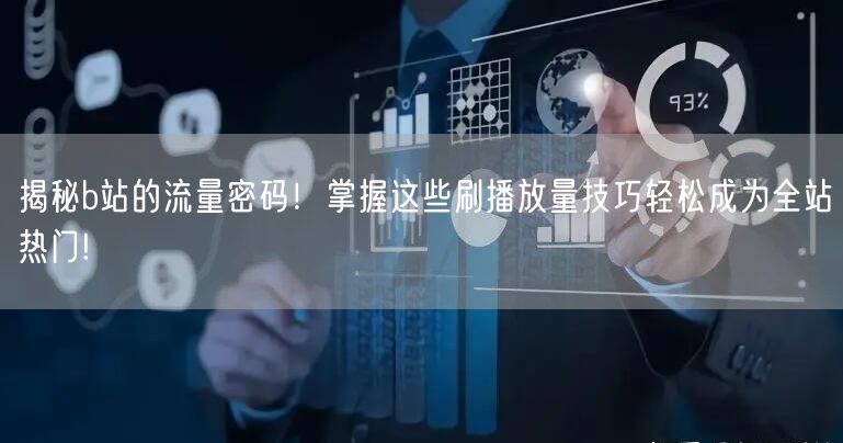 揭秘b站的流量密码！掌握这些刷播放量技巧轻松成为全站热门!