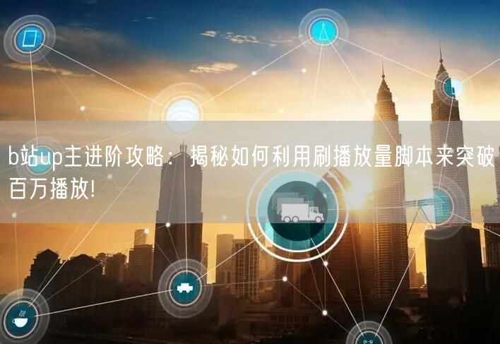 b站up主进阶攻略：揭秘如何利用刷播放量脚本来突破百万播放!