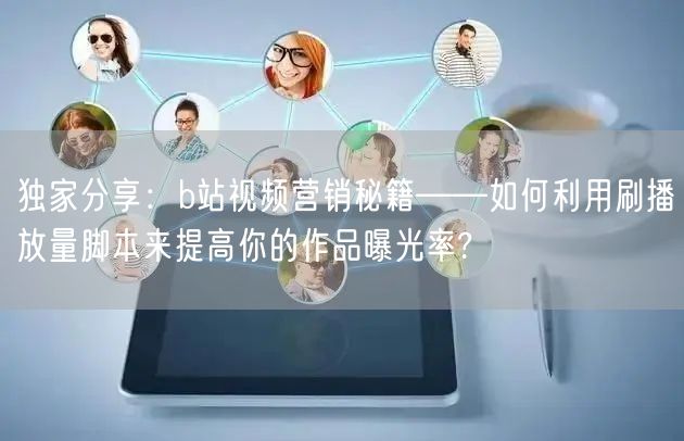 独家分享：b站视频营销秘籍——如何利用刷播放量脚本来提高你的作品曝光率?