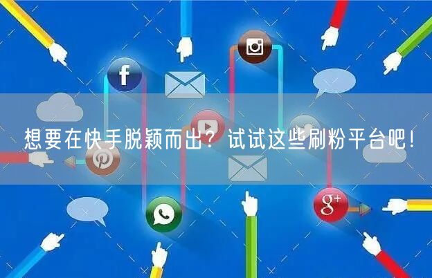想要在快手脱颖而出？试试这些刷粉平台吧！