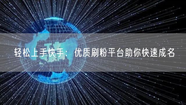 轻松上手快手：优质刷粉平台助你快速成名