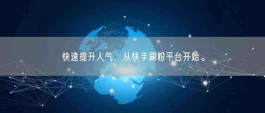 快速提升人气，从快手刷粉平台开始。