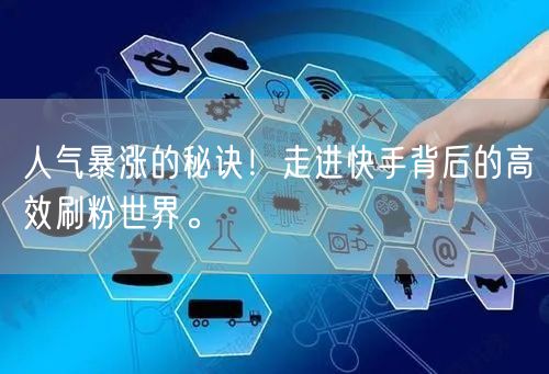 人气暴涨的秘诀！走进快手背后的高效刷粉世界。