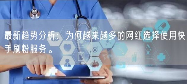 最新趋势分析：为何越来越多的网红选择使用快手刷粉服务。