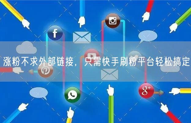 涨粉不求外部链接，只需快手刷粉平台轻松搞定