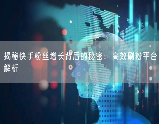 揭秘快手粉丝增长背后的秘密：高效刷粉平台解析