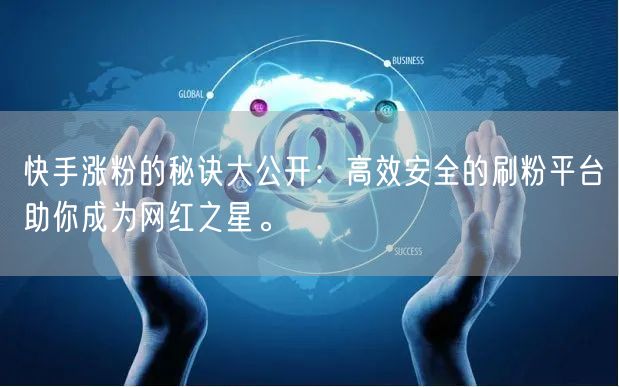 快手涨粉的秘诀大公开：高效安全的刷粉平台助你成为网红之星。