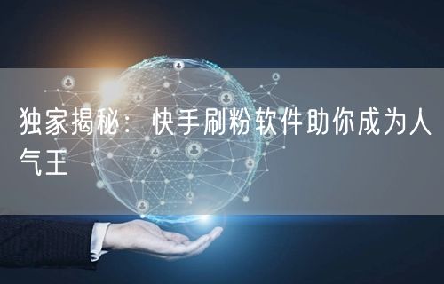 独家揭秘：快手刷粉软件助你成为人气王
