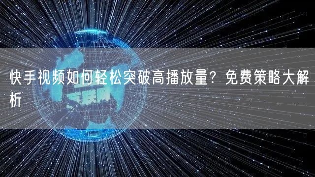快手视频如何轻松突破高播放量?免费策略大解析