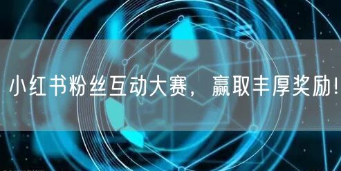 小红书粉丝互动大赛，赢取丰厚奖励！