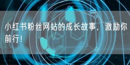 小红书粉丝网站的成长故事，激励你前行！