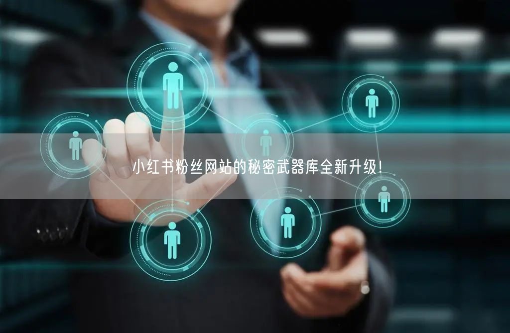 小红书粉丝网站的秘密武器库全新升级！