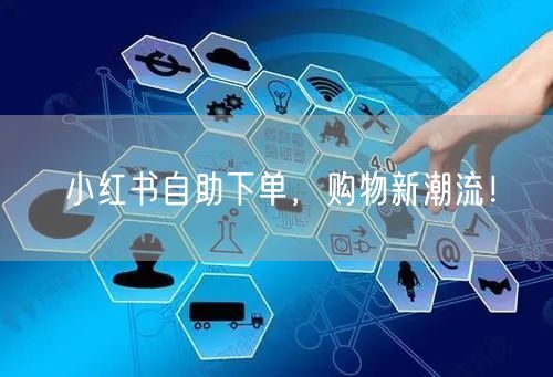 小红书自助下单，购物新潮流！