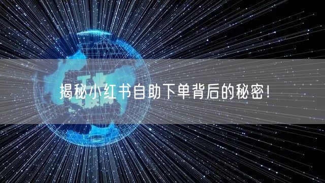 揭秘小红书自助下单背后的秘密！