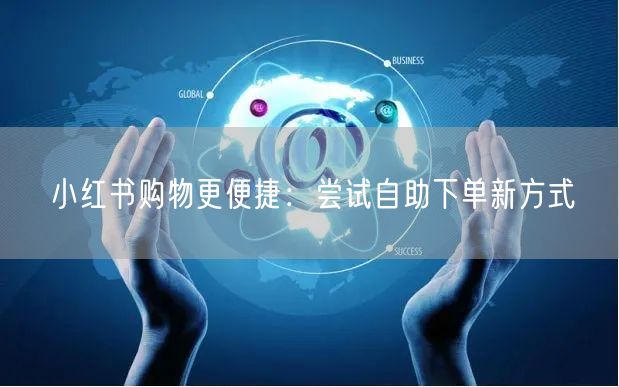 小红书购物更便捷：尝试自助下单新方式