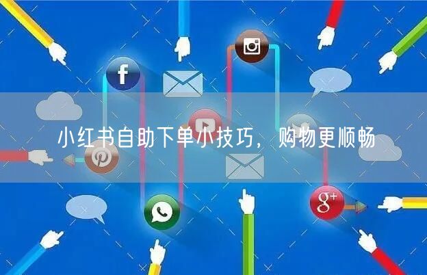 小红书自助下单小技巧，购物更顺畅