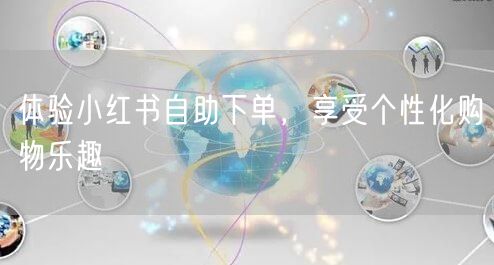 体验小红书自助下单，享受个性化购物乐趣