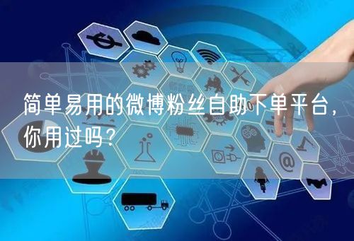简单易用的微博粉丝自助下单平台，你用过吗？