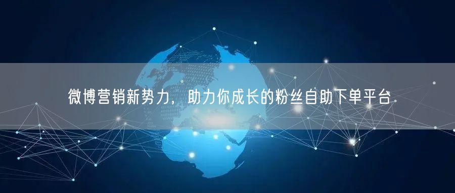 微博营销新势力，助力你成长的粉丝自助下单平台