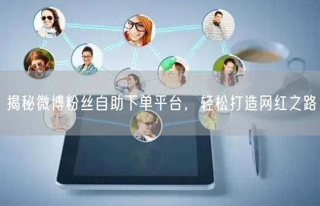 揭秘微博粉丝自助下单平台，轻松打造网红之路