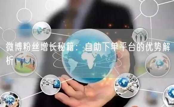 微博粉丝增长秘籍：自助下单平台的优势解析