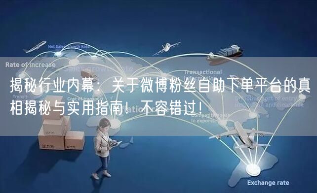 揭秘行业内幕：关于微博粉丝自助下单平台的真相揭秘与实用指南！不容错过！