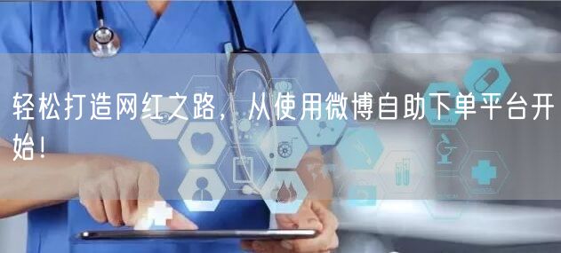 轻松打造网红之路，从使用微博自助下单平台开始！