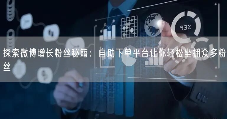 探索微博增长粉丝秘籍：自助下单平台让你轻松坐拥众多粉丝