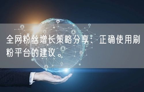 全网粉丝增长策略分享：正确使用刷粉平台的建议。