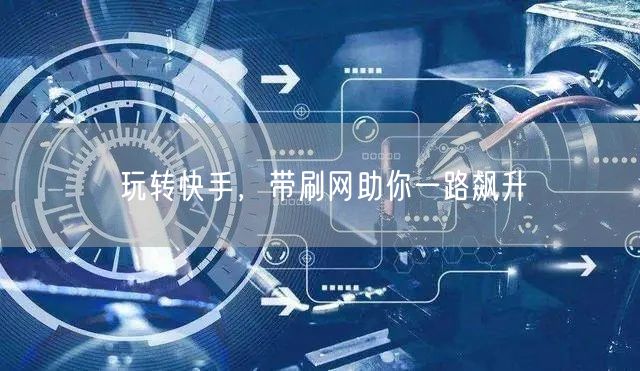 玩转快手，带刷网助你一路飙升
