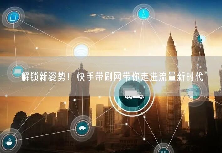 解锁新姿势！快手带刷网带你走进流量新时代