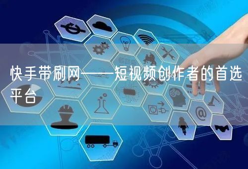 快手带刷网——短视频创作者的首选平台