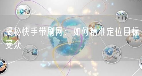 揭秘快手带刷网：如何精准定位目标受众