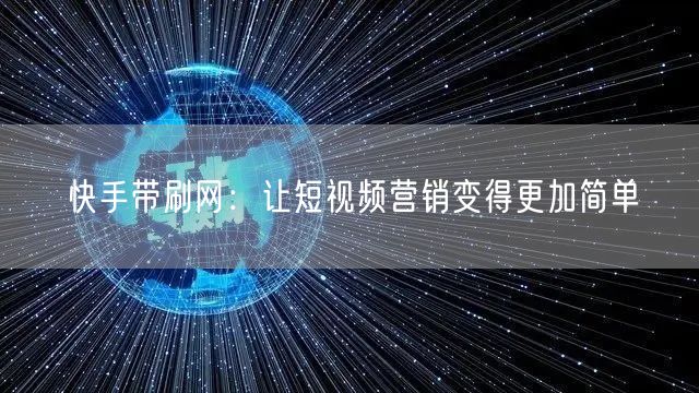 快手带刷网：让短视频营销变得更加简单