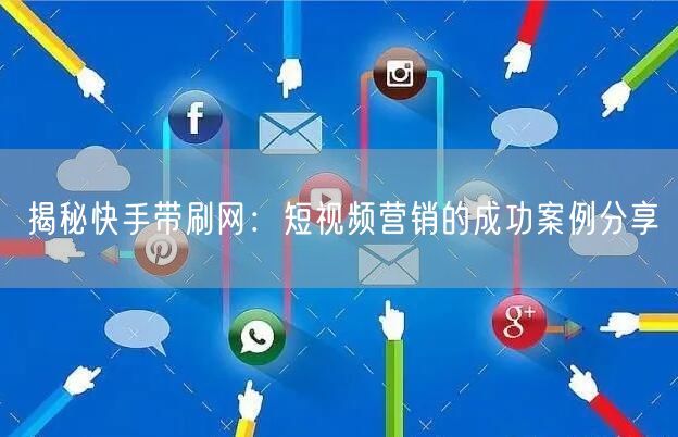 揭秘快手带刷网：短视频营销的成功案例分享