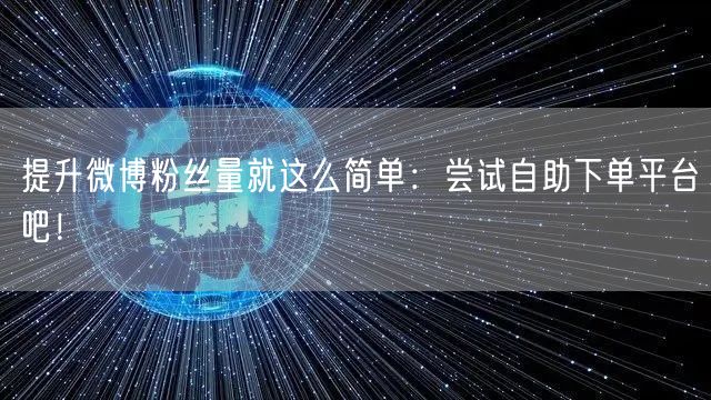 提升微博粉丝量就这么简单：尝试自助下单平台吧！